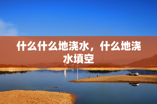 什么什么地浇水，什么地浇水填空