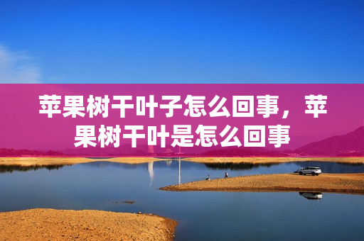 苹果树干叶子怎么回事，苹果树干叶是怎么回事